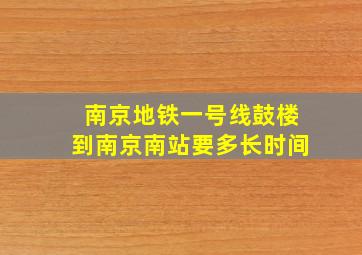 南京地铁一号线鼓楼到南京南站要多长时间