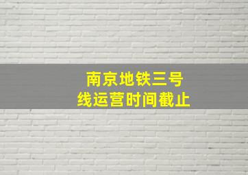 南京地铁三号线运营时间截止