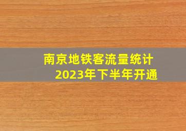 南京地铁客流量统计2023年下半年开通