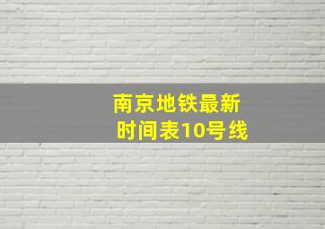 南京地铁最新时间表10号线