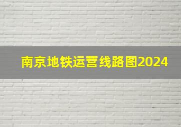 南京地铁运营线路图2024