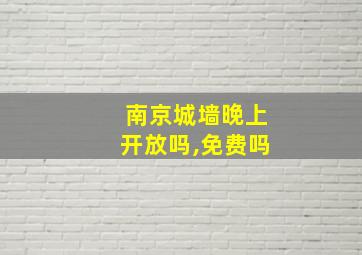 南京城墙晚上开放吗,免费吗