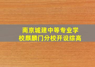 南京城建中等专业学校麒麟门分校开设综高