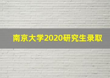 南京大学2020研究生录取