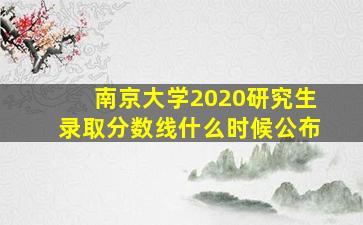 南京大学2020研究生录取分数线什么时候公布