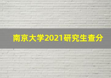 南京大学2021研究生查分