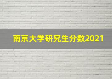 南京大学研究生分数2021