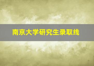 南京大学研究生录取线