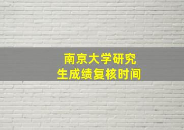 南京大学研究生成绩复核时间