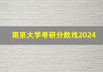 南京大学考研分数线2024