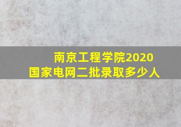 南京工程学院2020国家电网二批录取多少人