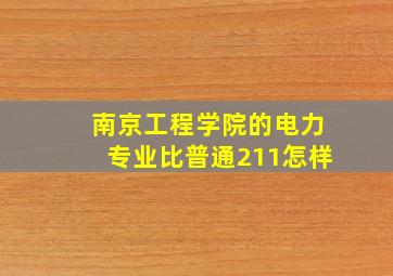 南京工程学院的电力专业比普通211怎样