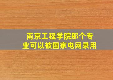 南京工程学院那个专业可以被国家电网录用