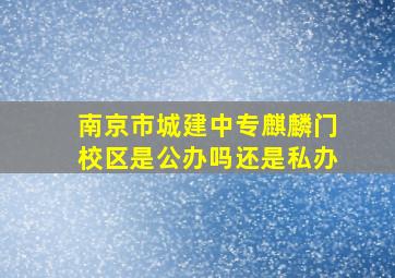 南京市城建中专麒麟门校区是公办吗还是私办