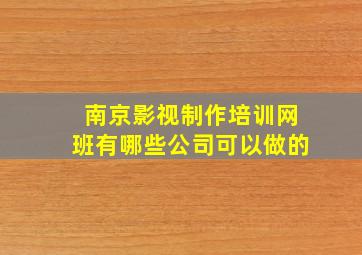 南京影视制作培训网班有哪些公司可以做的