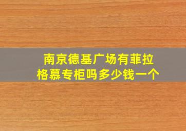 南京德基广场有菲拉格慕专柜吗多少钱一个