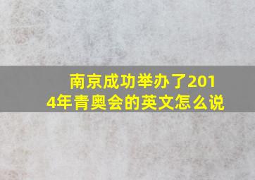 南京成功举办了2014年青奥会的英文怎么说