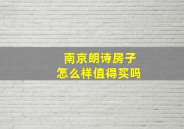 南京朗诗房子怎么样值得买吗