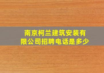 南京柯兰建筑安装有限公司招聘电话是多少