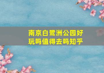 南京白鹭洲公园好玩吗值得去吗知乎