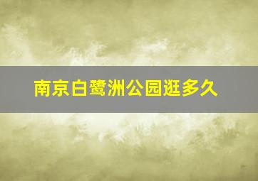 南京白鹭洲公园逛多久