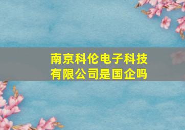 南京科伦电子科技有限公司是国企吗