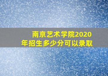 南京艺术学院2020年招生多少分可以录取