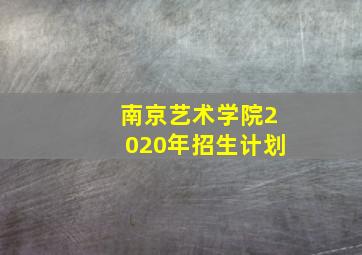 南京艺术学院2020年招生计划