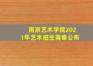 南京艺术学院2021年艺术招生简章公布