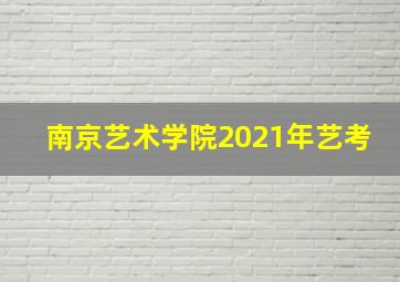 南京艺术学院2021年艺考