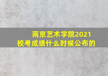 南京艺术学院2021校考成绩什么时候公布的