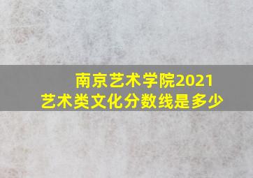 南京艺术学院2021艺术类文化分数线是多少