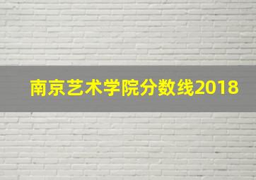 南京艺术学院分数线2018