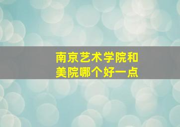 南京艺术学院和美院哪个好一点