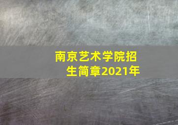 南京艺术学院招生简章2021年