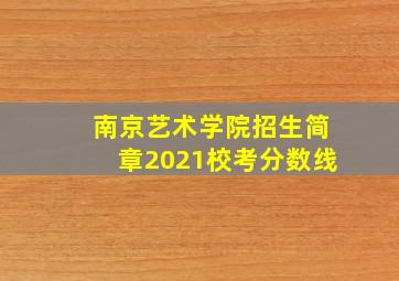 南京艺术学院招生简章2021校考分数线