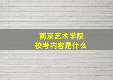 南京艺术学院校考内容是什么