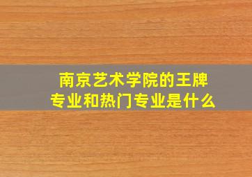 南京艺术学院的王牌专业和热门专业是什么