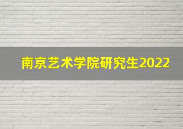 南京艺术学院研究生2022