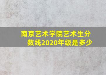 南京艺术学院艺术生分数线2020年级是多少