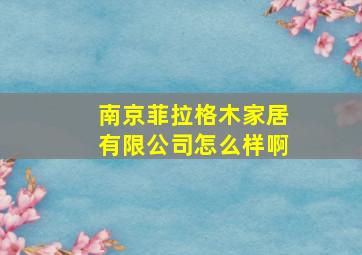 南京菲拉格木家居有限公司怎么样啊