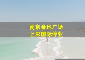 南京金地广场上影国际停业