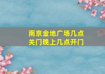 南京金地广场几点关门晚上几点开门