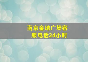 南京金地广场客服电话24小时