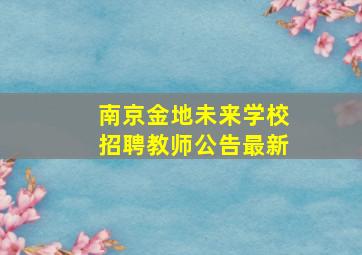 南京金地未来学校招聘教师公告最新