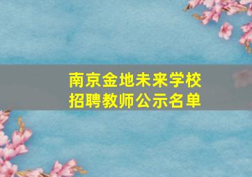 南京金地未来学校招聘教师公示名单