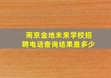 南京金地未来学校招聘电话查询结果是多少