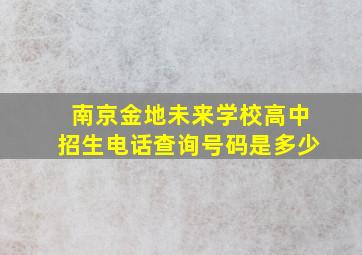 南京金地未来学校高中招生电话查询号码是多少