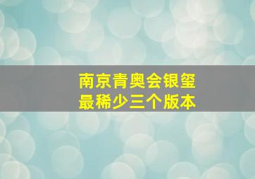 南京青奥会银玺最稀少三个版本