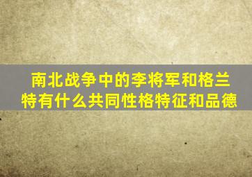 南北战争中的李将军和格兰特有什么共同性格特征和品德